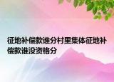 征地補(bǔ)償款誰分村里集體征地補(bǔ)償款誰沒資格分