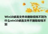 Win10桌面文件未刪除但找不到為什么win10桌面文件不刪除卻找不到