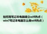 如何用筆記本電腦建立wifi熱點(diǎn)（win7筆記本電腦怎么做wifi熱點(diǎn)）