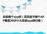 賣房哪個app好（買賣房子哪個APP靠譜2019十大賣房app排行榜）