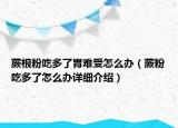 蕨根粉吃多了胃難受怎么辦（蕨粉吃多了怎么辦詳細介紹）