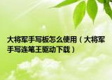 大將軍手寫板怎么使用（大將軍手寫連筆王驅動下載）