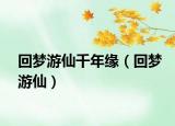 回夢(mèng)游仙千年緣（回夢(mèng)游仙）