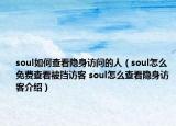 soul如何查看隱身訪問(wèn)的人（soul怎么免費(fèi)查看被擋訪客 soul怎么查看隱身訪客介紹）