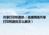 共享打印機(jī)脫機(jī)（連接網(wǎng)絡(luò)共享打印機(jī)脫機(jī)怎么解決）
