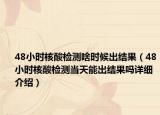 48小時核酸檢測啥時候出結(jié)果（48小時核酸檢測當天能出結(jié)果嗎詳細介紹）