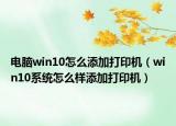 電腦win10怎么添加打印機(jī)（win10系統(tǒng)怎么樣添加打印機(jī)）