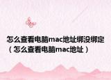怎么查看電腦mac地址綁沒綁定（怎么查看電腦mac地址）