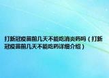 打新冠疫苗前幾天不能吃消炎藥嗎（打新冠疫苗前幾天不能吃藥詳細介紹）