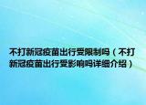 不打新冠疫苗出行受限制嗎（不打新冠疫苗出行受影響嗎詳細(xì)介紹）