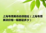 上海韋博英語總部地址（上海韋博英語價格一般都是多少）