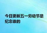 今日更新五一勞動(dòng)節(jié)是紀(jì)念誰(shuí)的