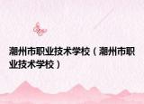 潮州市職業(yè)技術(shù)學(xué)校（潮州市職業(yè)技術(shù)學(xué)校）