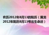 農(nóng)歷2012年8月13的陽歷（屬龍2012年陽歷8月13號(hào)出生命運(yùn)）