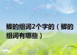 鯽的組詞2個字的（鯽的組詞有哪些）