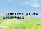 什么人不適合吃三七（什么人不適合吃碧根果詳細介紹）