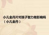小兒金丹片對孩子智力有影響嗎（小兒金丹）