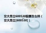 交大昂立600530股票怎么樣（交大昂立[600530]）