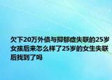 欠下20萬外債與抑郁癥失聯(lián)的25歲女孩后來怎么樣了25歲的女生失聯(lián)后找到了嗎