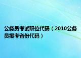 公務(wù)員考試職位代碼（2010公務(wù)員報(bào)考省份代碼）