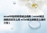 excel中如何使用減法函數(shù)（excel減法函數(shù)應(yīng)該怎么用 excel減法函數(shù)怎么操作介紹）