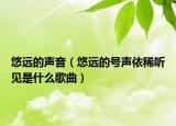 悠遠(yuǎn)的聲音（悠遠(yuǎn)的號(hào)聲依稀聽見是什么歌曲）