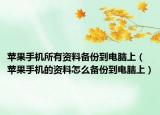蘋果手機所有資料備份到電腦上（蘋果手機的資料怎么備份到電腦上）