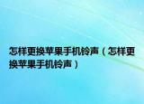 怎樣更換蘋果手機鈴聲（怎樣更換蘋果手機鈴聲）