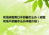 吃完螃蟹胃口不舒服怎么辦（螃蟹吃完不舒服怎么辦詳細(xì)介紹）