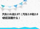 汽車2.0L和2.0T（汽車2.0l和2.0t的區(qū)別是什么）