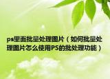 ps里面批量處理圖片（如何批量處理圖片怎么使用PS的批處理功能）