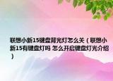 聯想小新15鍵盤背光燈怎么關（聯想小新15有鍵盤燈嗎 怎么開啟鍵盤燈光介紹）