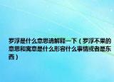 羅浮是什么意思請解釋一下（羅浮不果的意思和寓意是什么形容什么事情或者是東西）