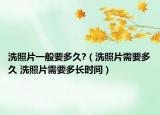 洗照片一般要多久?（洗照片需要多久 洗照片需要多長時(shí)間）