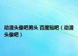 動漫頭像吧男頭 百度貼吧（動漫頭像吧）