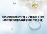 自熱火鍋加熱包放上面了還能吃嗎（自熱火鍋吃的時候加熱包要拿掉嗎詳細介紹）