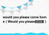 would you please come home（Would you please的回答）