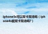 iphone5s可以雙卡雙待嗎（iphone4s能雙卡雙待嗎?）