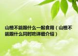 山楂不能跟什么一起食用（山楂不能跟什么同時吃詳細(xì)介紹）