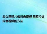 怎么用照片做抖音視頻 用照片做抖音視頻的方法