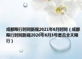 成都限行時間新規(guī)2021年6月時間（成都限行時間新規(guī)2020年6月3號是否全天限行）