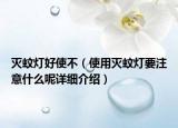 滅蚊燈好使不（使用滅蚊燈要注意什么呢詳細(xì)介紹）