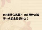 mk是什么品牌?（mk是什么牌子 mk的全稱是什么）