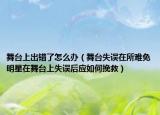 舞臺(tái)上出錯(cuò)了怎么辦（舞臺(tái)失誤在所難免明星在舞臺(tái)上失誤后應(yīng)如何挽救）