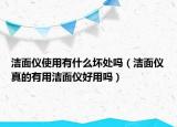 潔面儀使用有什么壞處嗎（潔面儀真的有用潔面儀好用嗎）