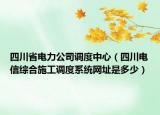 四川省電力公司調(diào)度中心（四川電信綜合施工調(diào)度系統(tǒng)網(wǎng)址是多少）