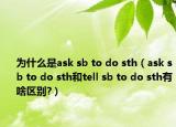 為什么是ask sb to do sth（ask sb to do sth和tell sb to do sth有啥區(qū)別?）