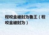 程咬金被封為魯王（程咬金被封為）