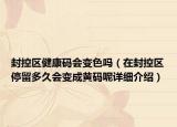 封控區(qū)健康碼會變色嗎（在封控區(qū)停留多久會變成黃碼呢詳細介紹）