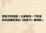野孩子歐美?。ù蠹彝扑]一下歐美的校園電影類似《野孩子》那樣的）